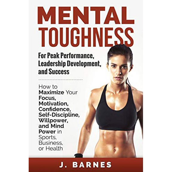 Pre-Owned Mental Toughness for Peak Performance, Leadership Development, and Success: How to Maximize Your Focus, Motivation, Confidence, Self-Discipline, Willpower, and Mind Power in Paperback