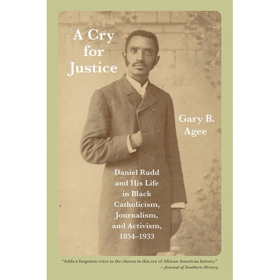 A Cry for Justice : Daniel Rudd and His Life in Black Catholicism, Journalism, and Activism, 1854-1933 (Paperback)