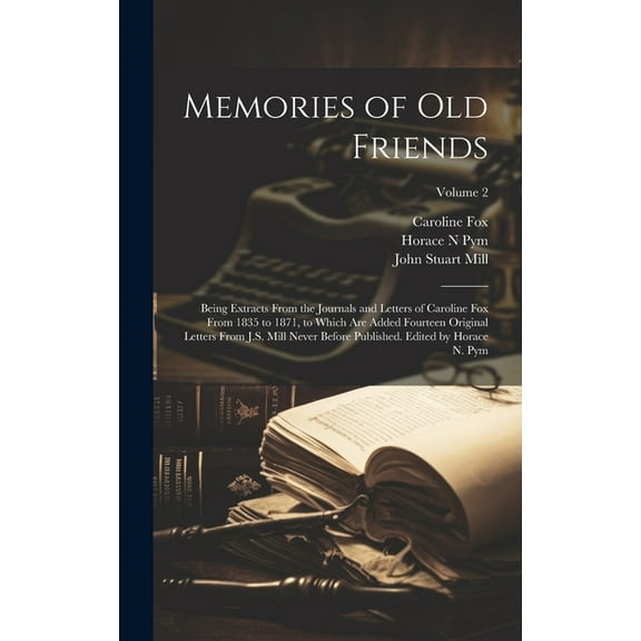 Memories of old Friends; Being Extracts From the Journals and Letters of Caroline Fox From 1835 to 1871, to Which are Added Fourteen Original Letters From J.S. Mill Never Before Published. Edited by H