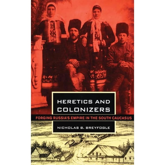 Heretics and Colonizers: Forging Russia's Empire in the South Caucasus, (Hardcover)