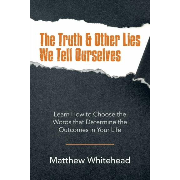 The Truth & Other Lies We Tell Ourselves : Learn How to Choose the Words That Determine the Outcomes in Your Life (Paperback)