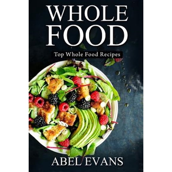 Whole Food: Top Whole Food Recipes (Paperback) by Abel Evans