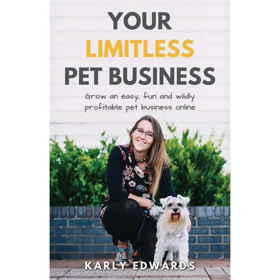 Your Limitless Pet Business: Grow an Easy, Fun, and Wildly Profitable Pet Business Online, (Paperback)