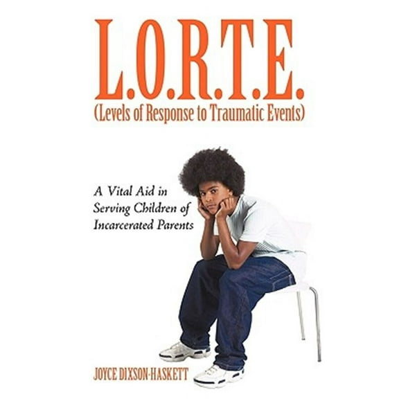 L.O.R.T.E. (Levels of Response to Traumatic Events): A Vital Aid in Serving Children of Incarcerated Parents (Paperback)