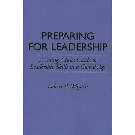 Preparing for Leadership: A Young Adult's Guide to Leadership Skills in a Global Age, (Paperback)