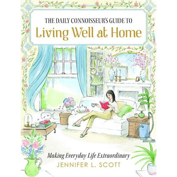 The Daily Connoisseur's Guide to Living Well at Home: Making Everyday Life Extraordinary, (Hardcover)
