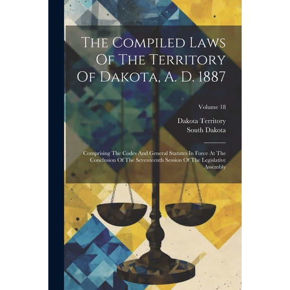 The Compiled Laws Of The Territory Of Dakota, A. D. 1887, (Paperback)
