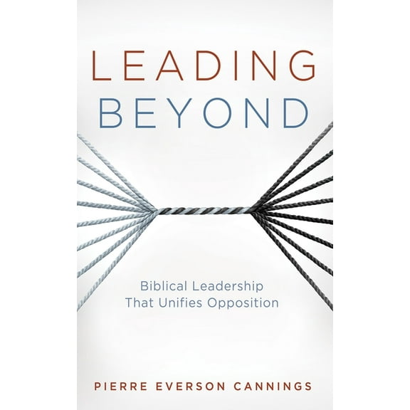 Leading Beyond: Biblical Leadership That Unifies Opposition, (Paperback)