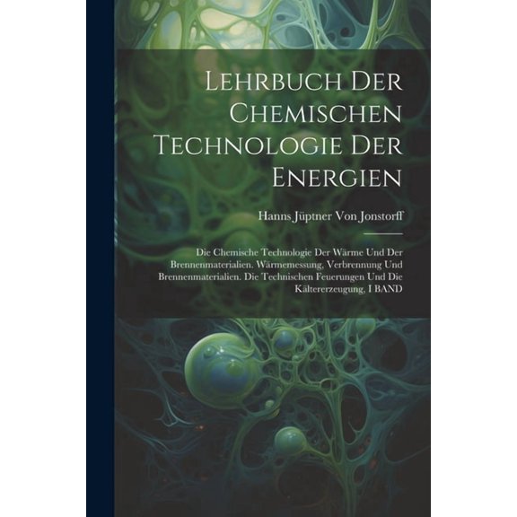 Lehrbuch Der Chemischen Technologie Der Energien: Die Chemische Technologie Der Wärme Und Der Brennenmaterialien. Wärmemessung, Verbrennung Und Brennenmaterialien. Die Technischen Feuerungen Und Die K