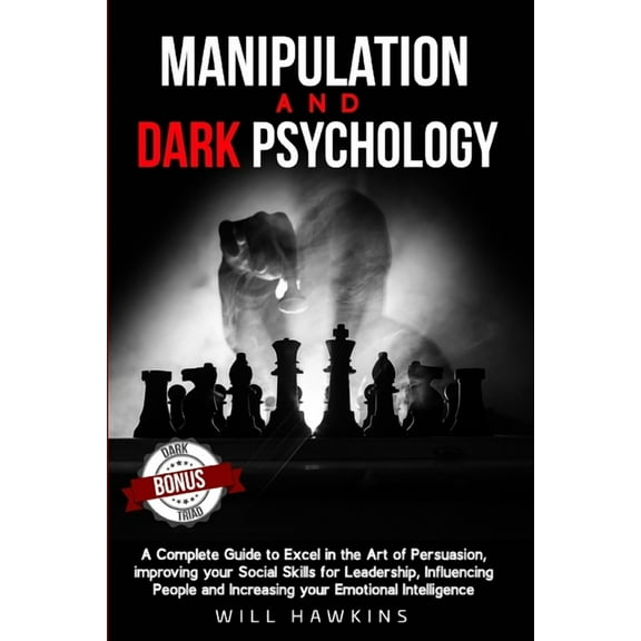 Manipulation and Dark Psychology: A Complete Guide to Excel in the Art of Persuasion, improving your (Paperback) by Will Hawkins
