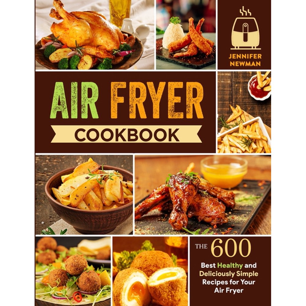 Air Fryer Cookbook 600 Best Healthy and Deliciously Simple Recipes