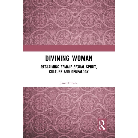 Divining Woman: Reclaiming Female Sexual Spirit, Culture and Genealogy, (Hardcover)