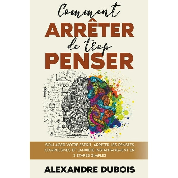 Comment ArrÃªter de Trop Penser: Soulager Votre Esprit, ArrÃªter les PensÃ©es Compulsives et l'AnxiÃ©tÃ© InstantanÃ©ment , (Paperback)