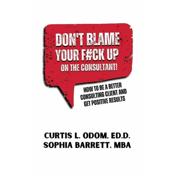 Don't Blame Your F#ck Up on the Consultant!: How To Be A Better Consulting Client And Get Positive Results, (Paperback)