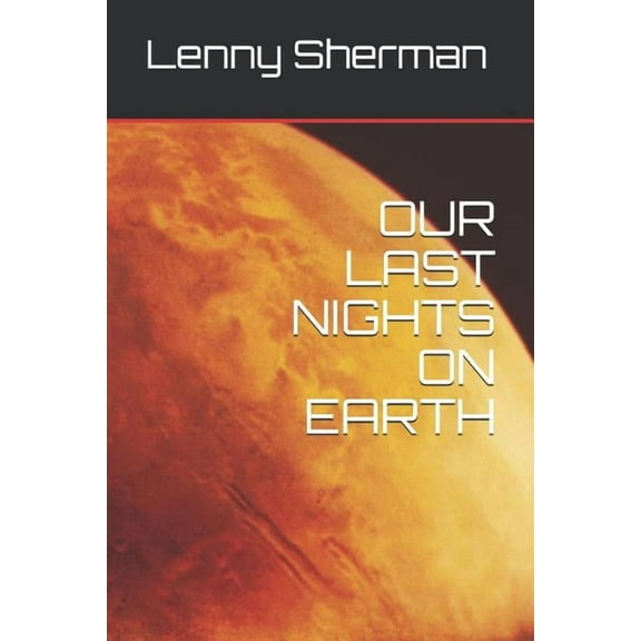 OUR LAST NIGHTS ON EARTH Paperback 1082295779 9781082295775 Lenny Sherman