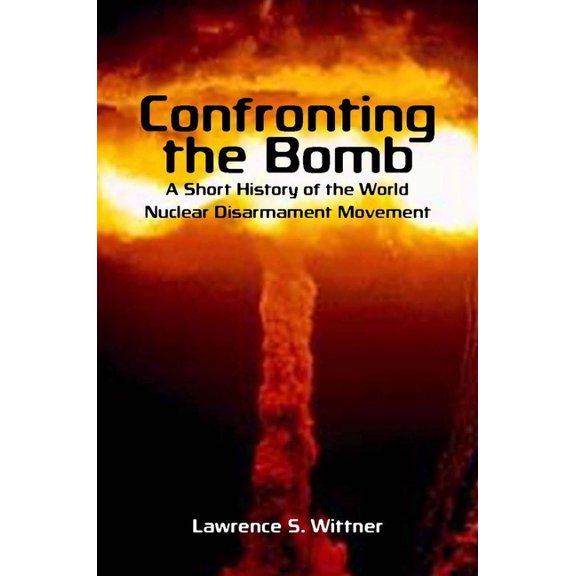 Stanford Nuclear Age Confronting the Bomb: A Short History of the World Nuclear Disarmament Movement, (Paperback)