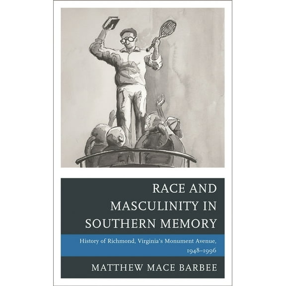 New Studies in Southern History Race and Masculinity in Southern Memory: History of Richmond, Virginia's Monument Avenue, 1948-1996, (Paperback)