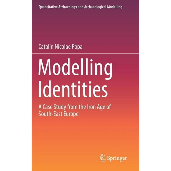 Quantitative Archaeology and Archaeologi Modelling Identities: A Case Study from the Iron Age of South-East Europe, (Hardcover)