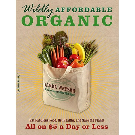 Wildly Affordable Organic : Eat Fabulous Food, Get Healthy, and Save the Planet--All on $5 a Day or (Best Organic Foods To Eat)