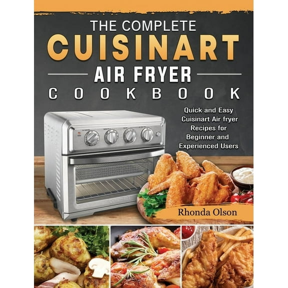 The Complete Cuisinart Air fryer Cookbook: Quick and Easy Cuisinart Air fryer Recipes for Beginner and Experienced Users, (Hardcover)
