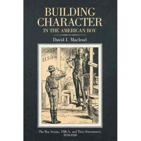 Building Character In The American Boy: The Boy Scouts, Ymca, And Their Forerunners, 1870-1920