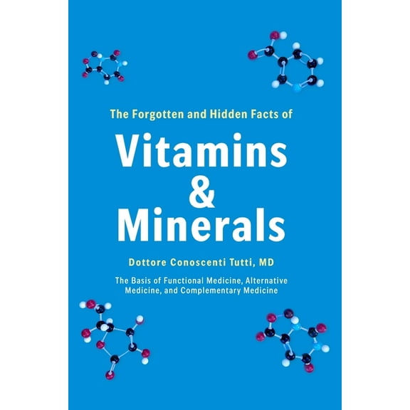 The Forgotten and Hidden Facts of Vitamins and Minerals: The Basis of Functional Medicine, Alternative Mediciine, and Co, (Paperback)