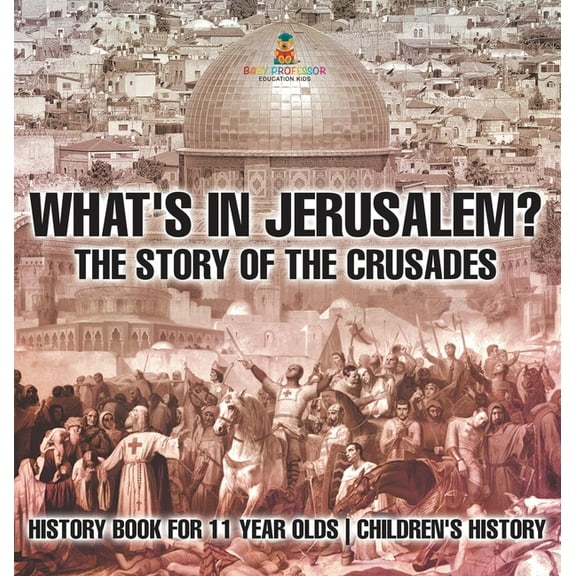 What's In Jerusalem? The Story of the Crusades - History Book for 11 Year Olds Children's History, (Hardcover)