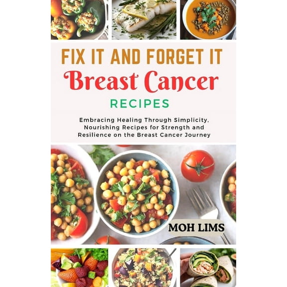 Fix It and Forget It Breast Cancer Recipes: Embracing Healing Through Simplicity, Nourishing Recipes for Strength and Resilience on the Breast Cancer Journey. (Paperback)