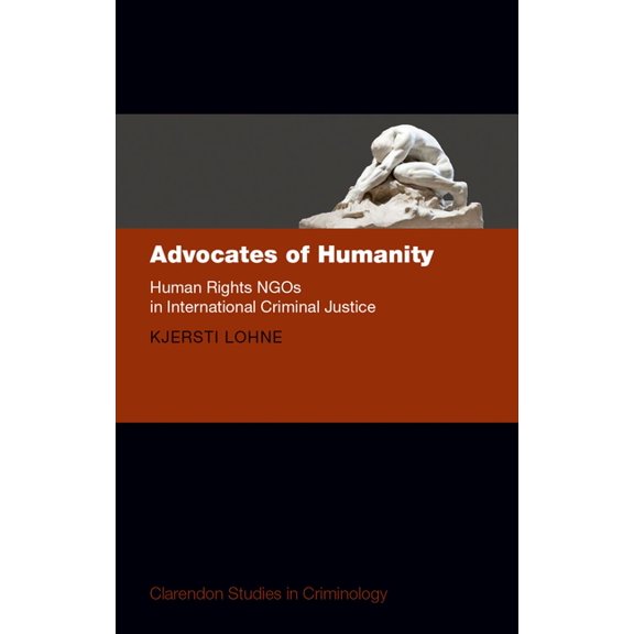 Clarendon Studies in Criminology Advocates of Humanity: Human Rights Ngos in International Criminal Justice, (Hardcover)
