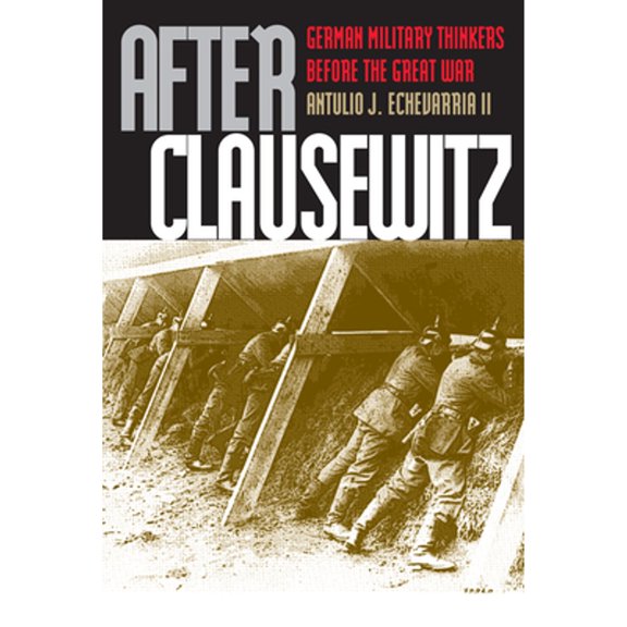 Pre-Owned After Clausewitz: German Military Thinkers Before the Great War (Hardcover) by Antulio J Echevarria II