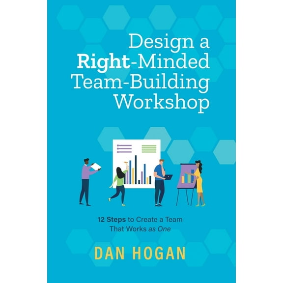 Design a Right-Minded, Team-Building Workshop: 12 Steps to Create a Team That Works as One, (Paperback)