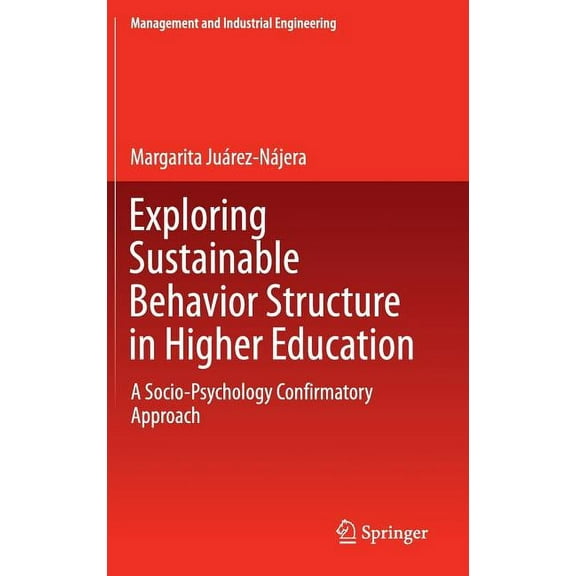 Management and Industrial Engineering Exploring Sustainable Behavior Structure in Higher Education: A Socio-Psychology Confirmatory Approach, (Hardcover)
