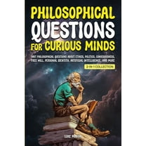 Philosophy for the Curious: Philosophical Questions for Curious Minds: 1097 Philosophical Questions About Ethics, Politics, Consciousness, Free Will, Personal Identity, Artificial Intelligence, and Mo