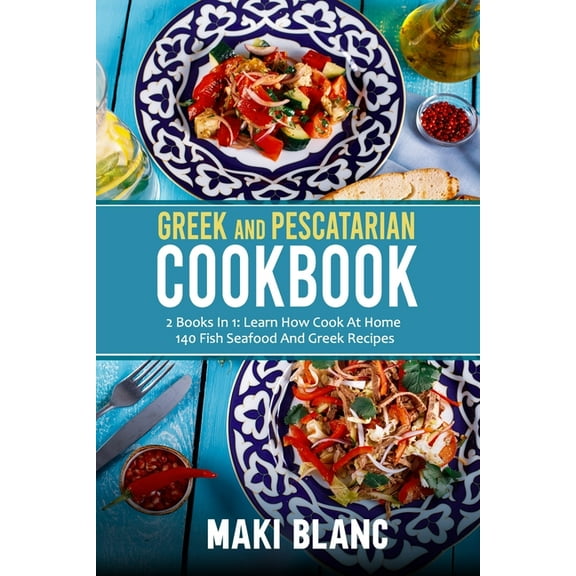 Greek And Pescatarian Cookbook: 2 Books In 1: Learn How Cook At Home 140 Fish Seafood And Greek Recipes (Paperback)