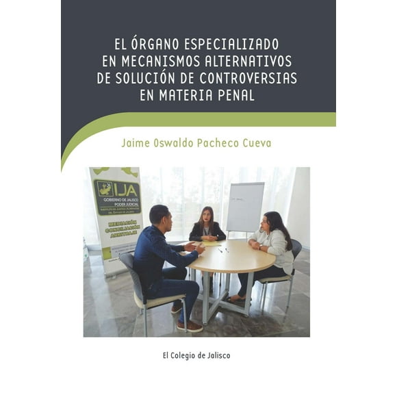El órgano especializado en mecanismos alternativos de solución de Controversias en materia penal El Colegio de Jalisco 9786078657643
