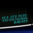 thumbnail image 1 of Yes it's Cute If by Cute You Mean Badass - Vinyl Decal - Choose Color - [TURQUOISE], 1 of 1