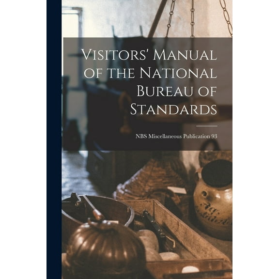 Visitors' Manual of the National Bureau of Standards; NBS Miscellaneous Publication 93, (Paperback)