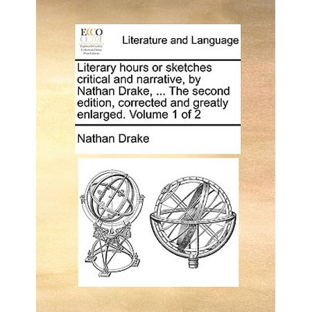 Literary Hours or Sketches Critical and Narrative, by Nathan Drake, ... the Second Edition, Corrected and Greatly Enlarged. Volume 1 of
