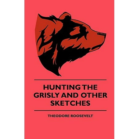 Hunting the Grisly and Other Sketches - An Account of the Big Game of the United States and Its Chas with Horse, Hound, and Rifle - Part (The Best Big Game Hunting Rifle)