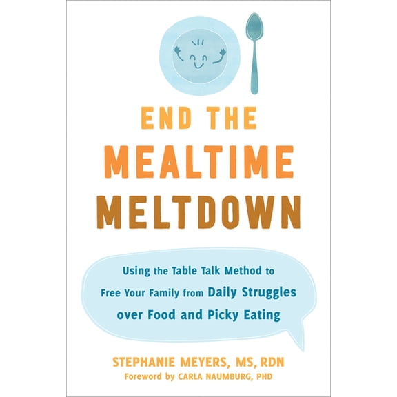 End the Mealtime Meltdown: Using the Table Talk Method to Free Your Family from Daily Struggles Over Food and Picky Eati, (Paperback)