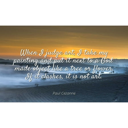 Paul Cezanne - Famous Quotes Laminated POSTER PRINT 24x20 - When I judge art, I take my painting and put it next to a God made object like a tree or flower. If it clashes, it is not (Paul Cezanne Best Paintings)