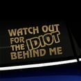 thumbnail image 1 of Watch out for the idiot behind me - Vinyl Car Decal - Choose Color - [GOLD], 1 of 1