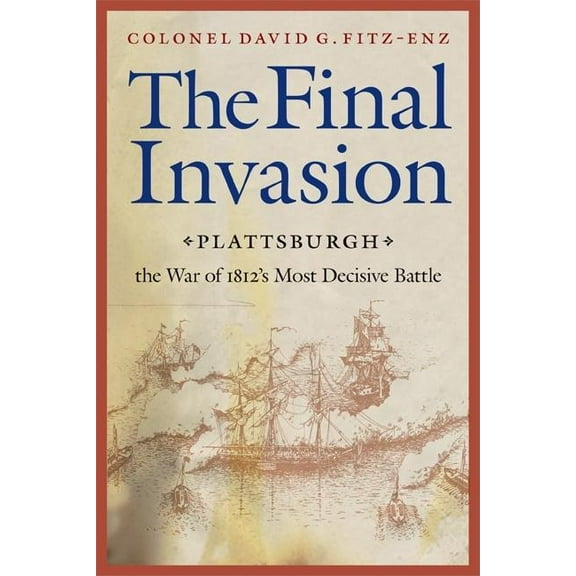 Final Invasion: Plattsburgh, the War of 1812's Most Decisive Battle, (Paperback)