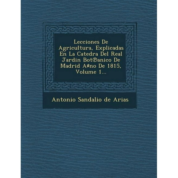 Lecciones De Agricultura, Explicadas En La Catedra Del Real Jardin Bot Anico De Madrid A No De 1815, Volume 1...(Paperback)