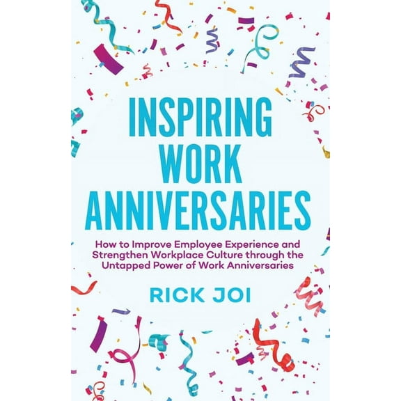 Inspiring Work Anniversaries: How to Improve Employee Experience and Strengthen Workplace Culture through the Untapped P, (Paperback)