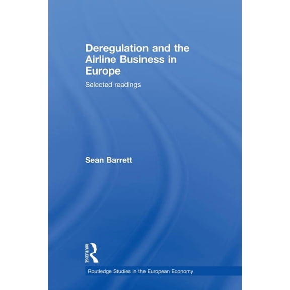 Routledge Studies in the European Econom Deregulation and the Airline Business in Europe: Selected readings, (Paperback)