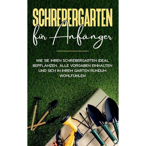 Schrebergarten fr Anfnger: Wie Sie Ihren Schrebergarten ideal bepflanzen, alle Vorgaben einhalten und sich in Ihrem Garten rundum wohlfhlen German Edition Paperback 3752640960 9783752640960
