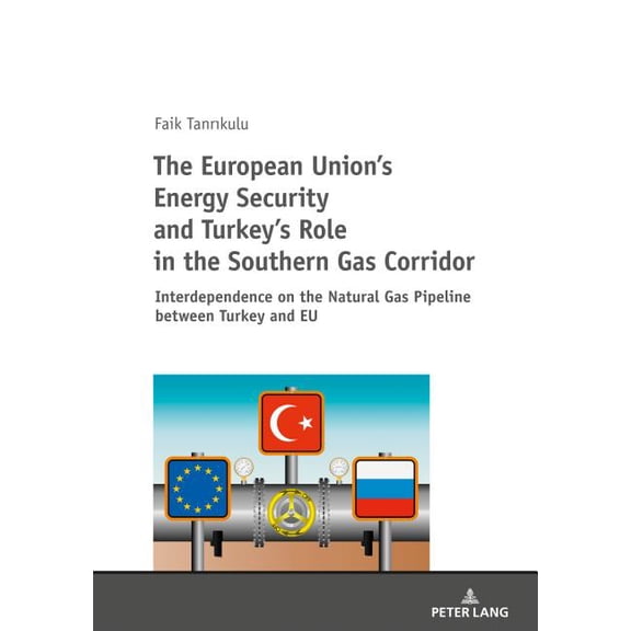 The European Union's Energy Security and Turkey's Role in the Southern Gas Corridor: Interdependence on the Natural Gas , (Paperback)
