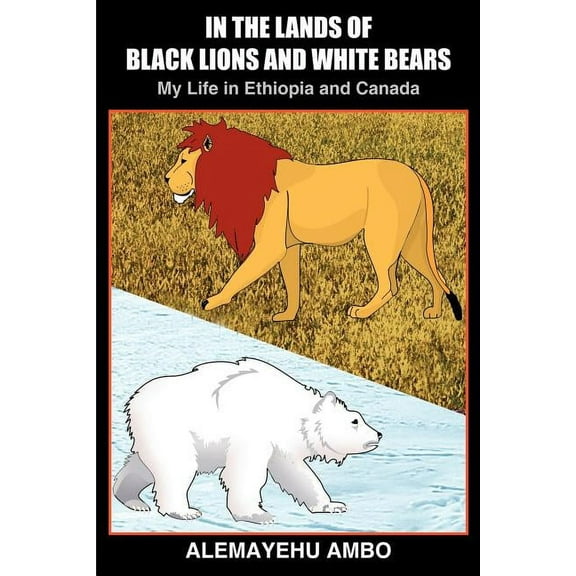 In the Lands of Black Lions and White Bears: My Life in Ethiopia and Canada (Paperback)