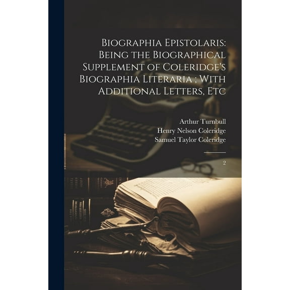 Biographia Epistolaris : Being the Biographical Supplement of Coleridge's Biographia Literaria; With Additional Letters, Etc: 2 (Paperback)